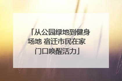 从公园绿地到健身场地 宿迁市民在家门口唤醒活力
