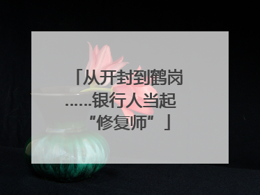 从开封到鹤岗……银行人当起“修复师”