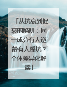 从抗衰到促衰的陷阱：同一成分有人逆龄有人踩坑？个体差异化解读