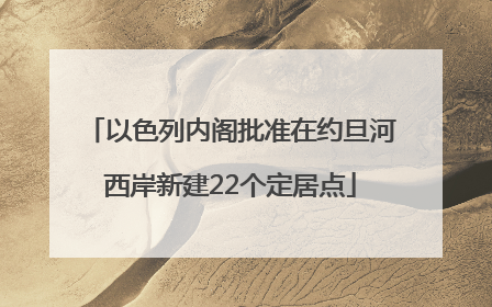 以色列内阁批准在约旦河西岸新建22个定居点