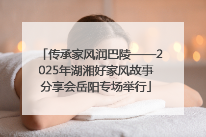传承家风润巴陵——2025年湖湘好家风故事分享会岳阳专场举行
