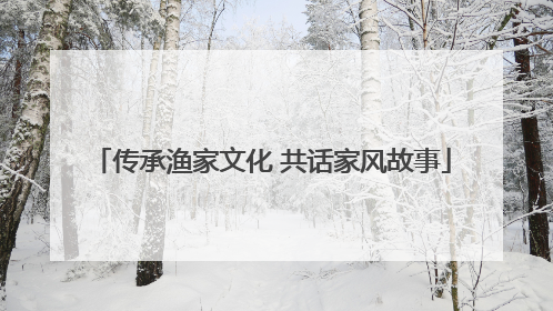 传承渔家文化 共话家风故事