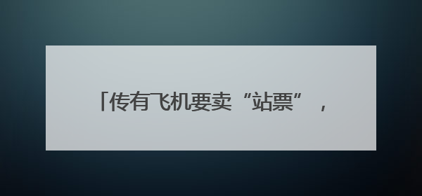 传有飞机要卖“站票”，网友吵翻！企业紧急回应