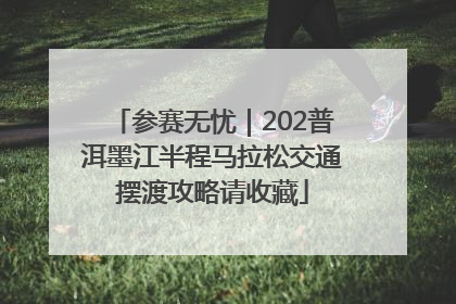 参赛无忧｜202普洱墨江半程马拉松交通摆渡攻略请收藏