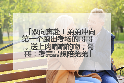 双向奔赴！弟弟冲向第一个跑出考场的哥哥，送上肉嘟嘟的吻，哥哥：考完最想陪弟弟