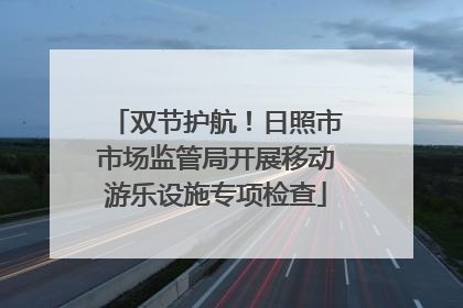 双节护航！日照市市场监管局开展移动游乐设施专项检查