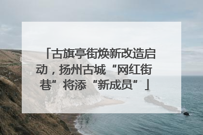 古旗亭街焕新改造启动，扬州古城“网红街巷”将添“新成员”
