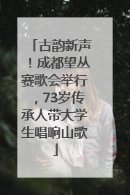 古韵新声！成都望丛赛歌会举行，73岁传承人带大学生唱响山歌
