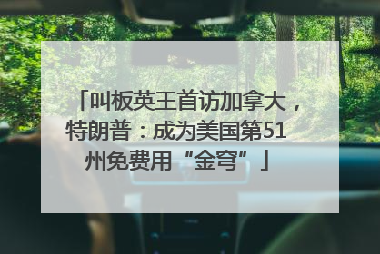 叫板英王首访加拿大，特朗普：成为美国第51州免费用“金穹”