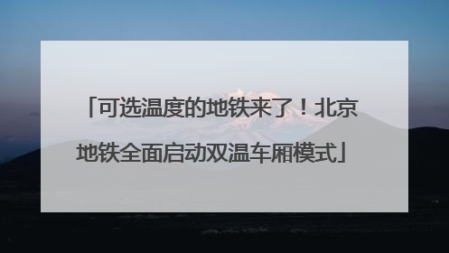 可选温度的地铁来了！北京地铁全面启动双温车厢模式