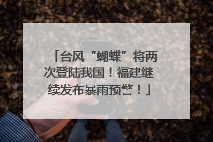 台风“蝴蝶”将两次登陆我国！福建继续发布暴雨预警！