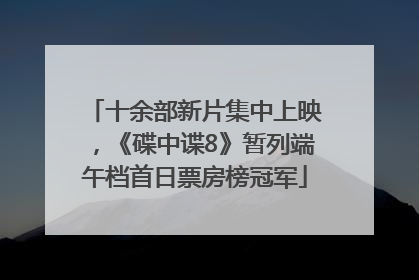 十余部新片集中上映，《碟中谍8》暂列端午档首日票房榜冠军