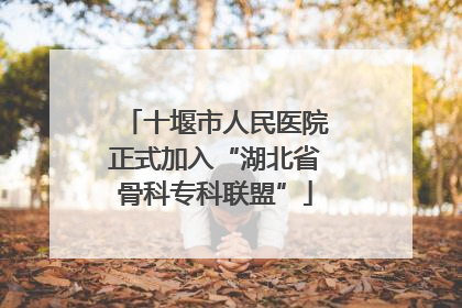 十堰市人民医院正式加入“湖北省骨科专科联盟”