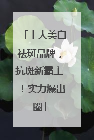 十大美白祛斑品牌，抗斑新霸主！实力爆出圈
