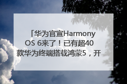 华为官宣HarmonyOS 6来了！已有超40款华为终端搭载鸿蒙5，开发者突破800万
