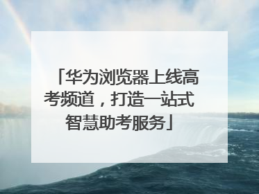 华为浏览器上线高考频道，打造一站式智慧助考服务