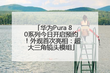 华为Pura 80系列今日开启预约！外观首次亮相：超大三角镜头模组