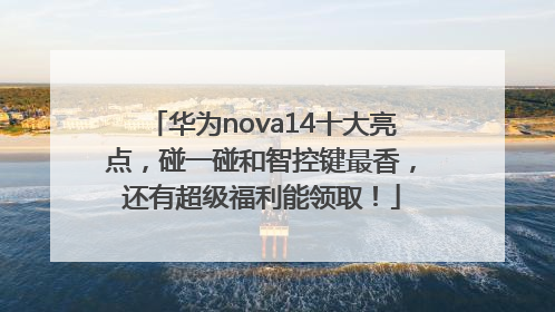 华为nova14十大亮点，碰一碰和智控键最香，还有超级福利能领取！
