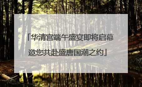 华清宫端午盛宴即将启幕 邀您共赴盛唐国潮之约