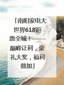 南阳家电大世界618钜惠全城！——巅峰让利，豪礼大奖，福利叠加