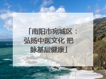南阳市宛城区：弘扬中医文化 把脉基层健康