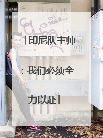印尼队主帅：我们必须全力以赴