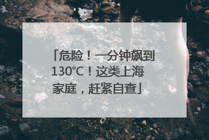 危险!一分钟飙到130℃!这类上海家庭,赶紧自查