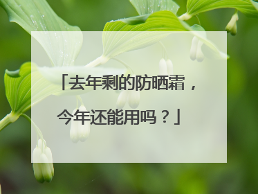 去年剩的防晒霜，今年还能用吗？