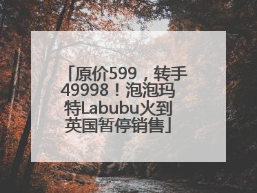 原价599，转手49998！泡泡玛特Labubu火到英国暂停销售