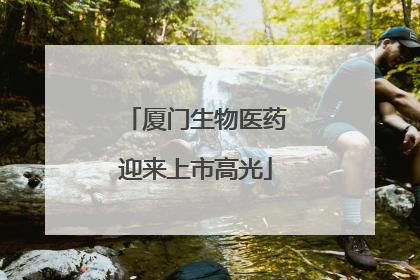 厦门生物医药迎来上市高光