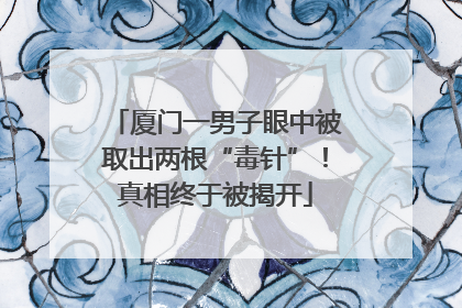 厦门一男子眼中被取出两根“毒针”！真相终于被揭开