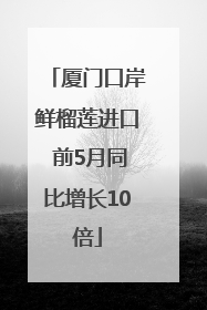 厦门口岸鲜榴莲进口 前5月同比增长10倍