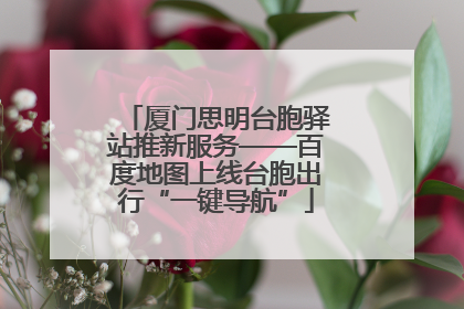 厦门思明台胞驿站推新服务——百度地图上线台胞出行“一键导航”