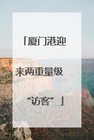 厦门港迎来两重量级“访客”