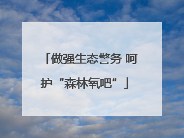 做强生态警务 呵护“森林氧吧”