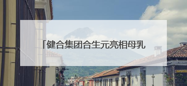 健合集团合生元亮相母乳科学研究进展学术研讨会 乳源成果领航母婴营养