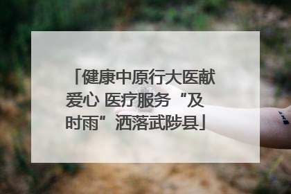 健康中原行大医献爱心 医疗服务“及时雨”洒落武陟县