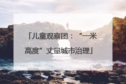 儿童观察团：“一米高度”丈量城市治理