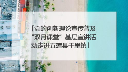 党的创新理论宣传普及“双月课堂”基层宣讲活动走进五莲县于里镇