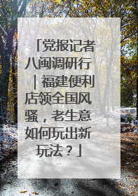 党报记者八闽调研行｜福建便利店领全国风骚，老生意如何玩出新玩法？
