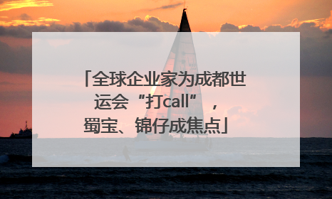 全球企业家为成都世运会“打call”，蜀宝、锦仔成焦点
