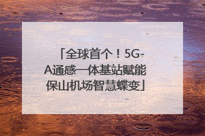 全球首个！5G-A通感一体基站赋能保山机场智慧蝶变