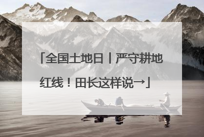全国土地日丨严守耕地红线！田长这样说→