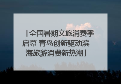 全国暑期文旅消费季启幕 青岛创新驱动滨海旅游消费新热潮
