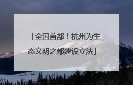 全国首部！杭州为生态文明之都建设立法