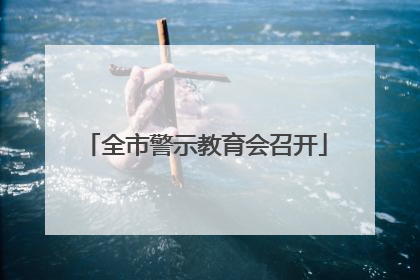 全市警示教育会召开
