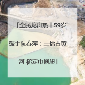 全民龙舟热丨59岁鼓手阮春萍：三擂古黄河 槌定巾帼旗