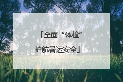 全面“体检”护航暑运安全