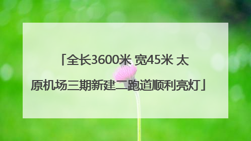 全长3600米 宽45米 太原机场三期新建二跑道顺利亮灯