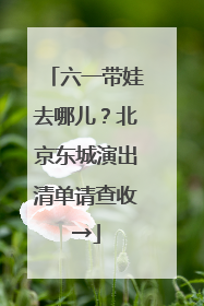 六一带娃去哪儿？北京东城演出清单请查收→